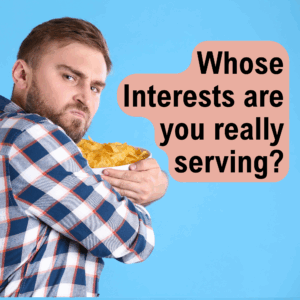 Read more about the article Whose Interests Are You Really Serving?